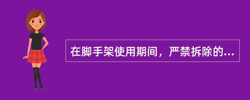 在脚手架使用期间，严禁拆除的杆件是()