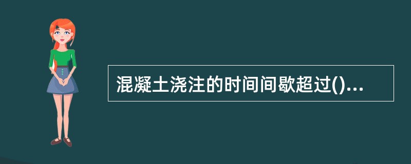 混凝土浇注的时间间歇超过()，一般要留设施工缝。