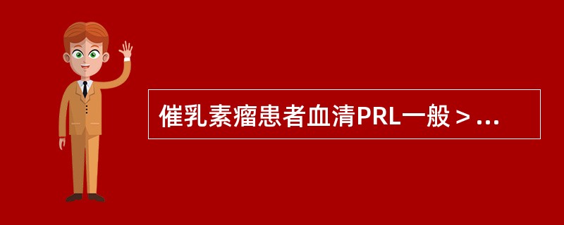 催乳素瘤患者血清PRL一般＞200μg/L，若＞300μg/L则可肯定。