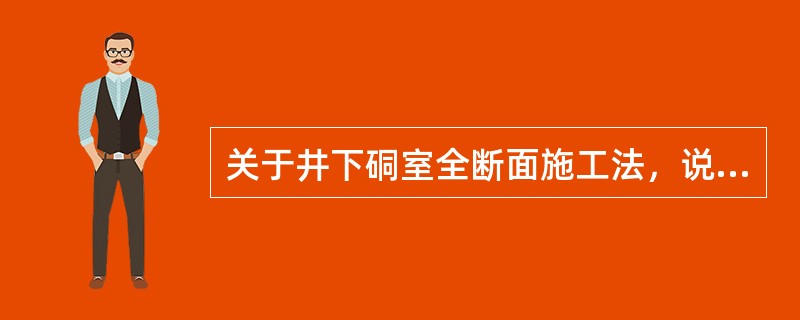 关于井下硐室全断面施工法，说法正确的是()。