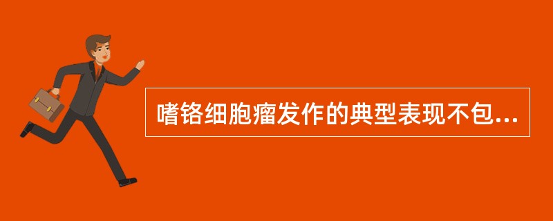 嗜铬细胞瘤发作的典型表现不包括（）。