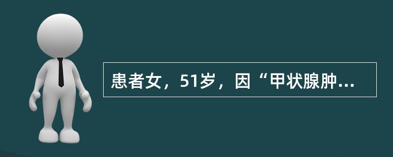 患者女，51岁，因“甲状腺肿大10年，发热1周”来诊。查体：T37.5～38.0