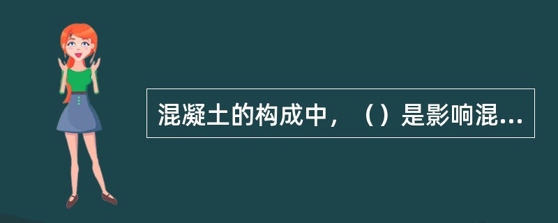 混凝土的构成中，（）是影响混凝土耐久性的重要因素