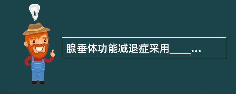 腺垂体功能减退症采用_______治疗能取得满意的效果。