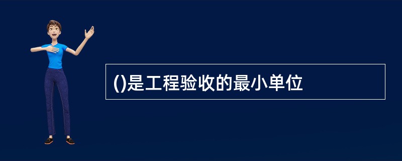 ()是工程验收的最小单位