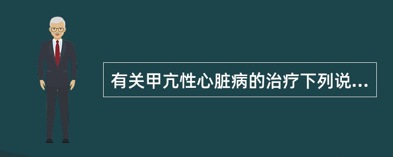 有关甲亢性心脏病的治疗下列说法正确的是（）。