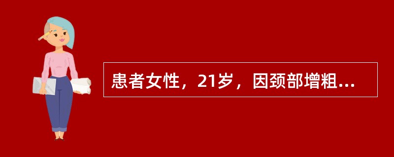 患者女性，21岁，因颈部增粗就诊。查体：甲状腺肿大三度，24小时I吸收率69%，