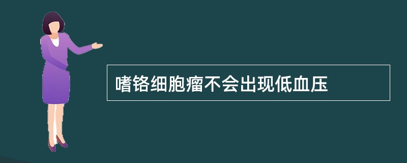 嗜铬细胞瘤不会出现低血压