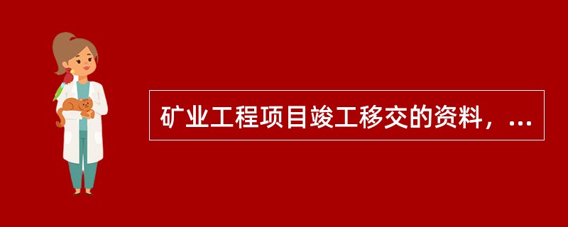 矿业工程项目竣工移交的资料，除工程竣工资料外，尚应提交()资料。