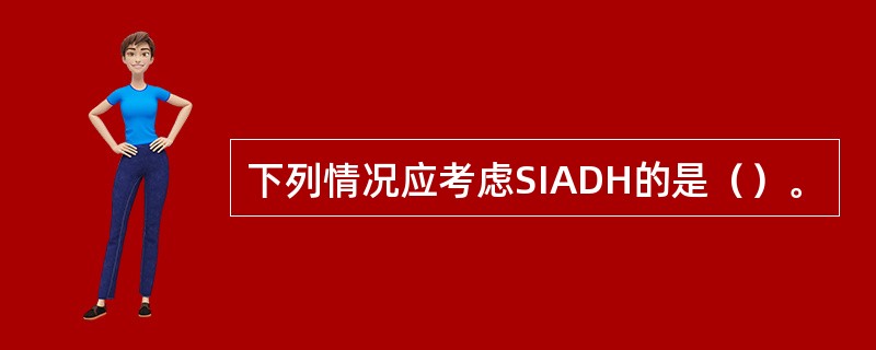 下列情况应考虑SIADH的是（）。