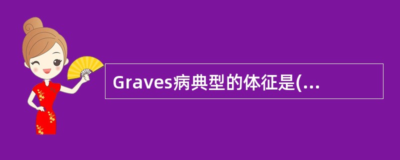 Graves病典型的体征是()慢性淋巴细胞性甲状腺炎典型体征是()对诊断甲状腺癌