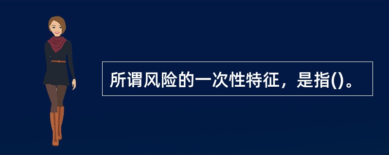 所谓风险的一次性特征，是指()。