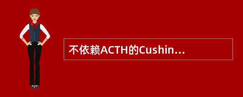 不依赖ACTH的Cushing综合征包括_______、_____、_____和