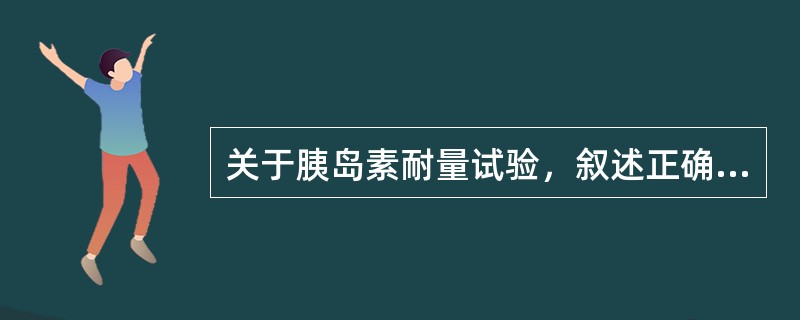 关于胰岛素耐量试验，叙述正确的是（）。