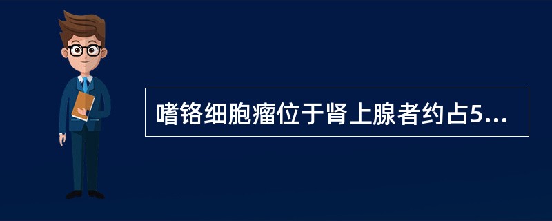 嗜铬细胞瘤位于肾上腺者约占50%，大多为双侧。