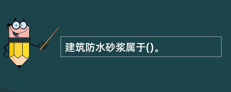 建筑防水砂浆属于()。