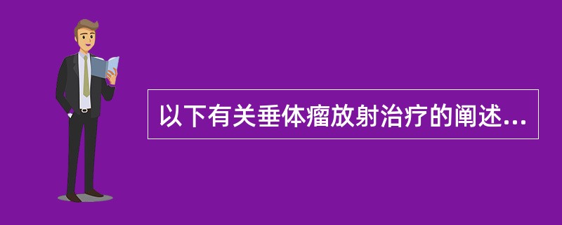 以下有关垂体瘤放射治疗的阐述，错误的是（）。