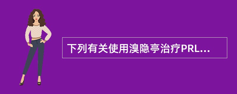 下列有关使用溴隐亭治疗PRL瘤的叙述中，错误的是（）。