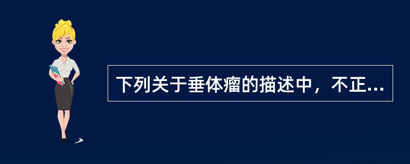 下列关于垂体瘤的描述中，不正确的是（）。