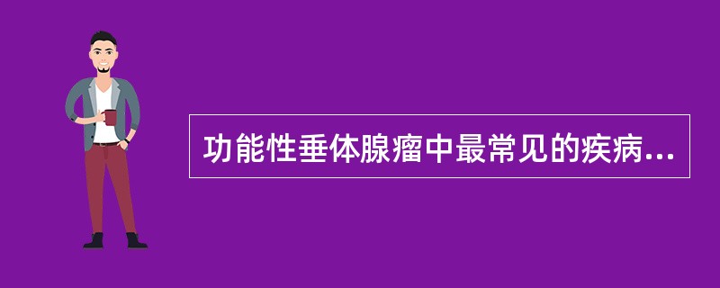 功能性垂体腺瘤中最常见的疾病是（）。