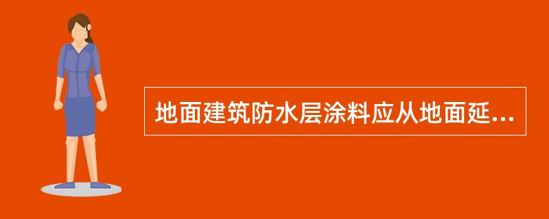 地面建筑防水层涂料应从地面延伸到墙面，一般高出地面()