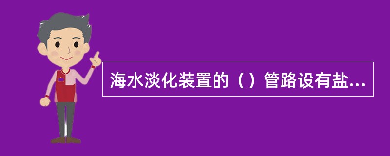 海水淡化装置的（）管路设有盐度计测含盐量。