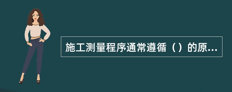 施工测量程序通常遵循（）的原则。