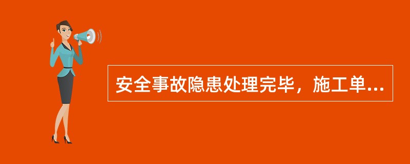 安全事故隐患处理完毕，施工单位写出安全隐患处理报告，报监理单位存档，报告主要内容