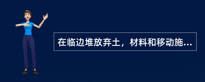 在临边堆放弃土，材料和移动施工机械应与坑边保持一定距离，当土质良好时，要距坑边（