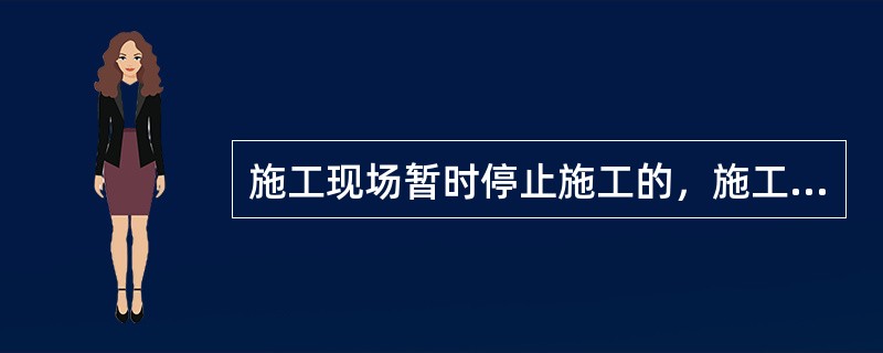 施工现场暂时停止施工的，施工单位应当做好现场防护，所需费用由()承担，或者按照合