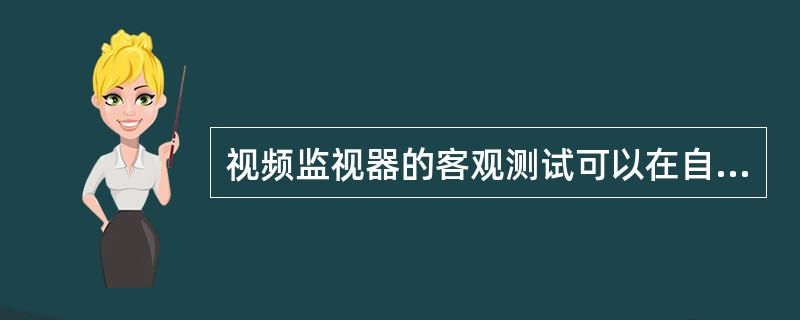 视频监视器的客观测试可以在自然条件下进行，测试的主要技术指标除水平分辨率、灰度鉴