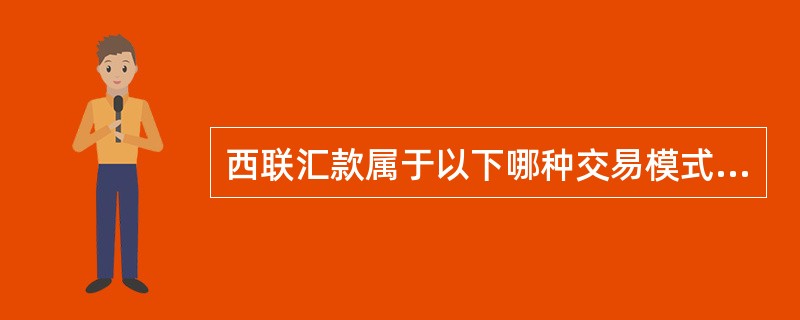 西联汇款属于以下哪种交易模式？（）