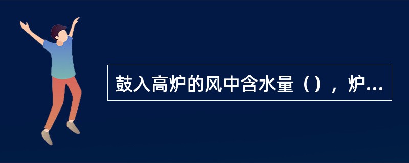 鼓入高炉的风中含水量（），炉温会升高。