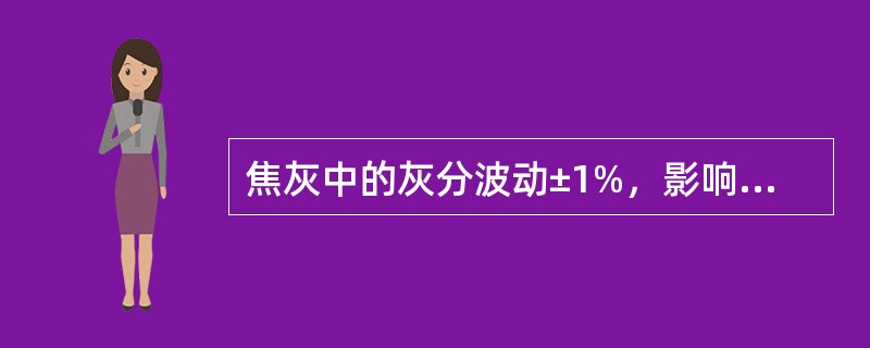 焦灰中的灰分波动±1%，影响焦比±2%，影响产量（）。