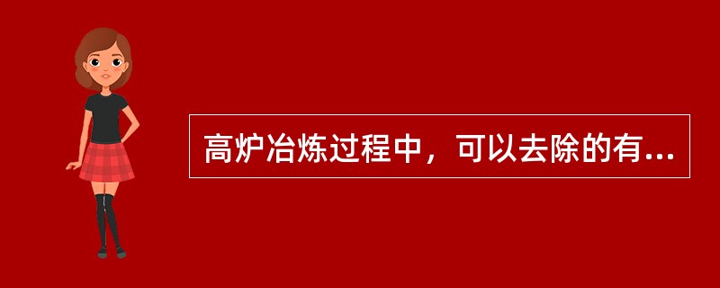 高炉冶炼过程中，可以去除的有害元素是：（）。