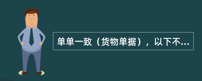 单单一致（货物单据），以下不包含的是？（）