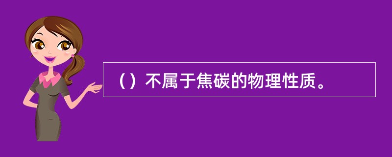 （）不属于焦碳的物理性质。