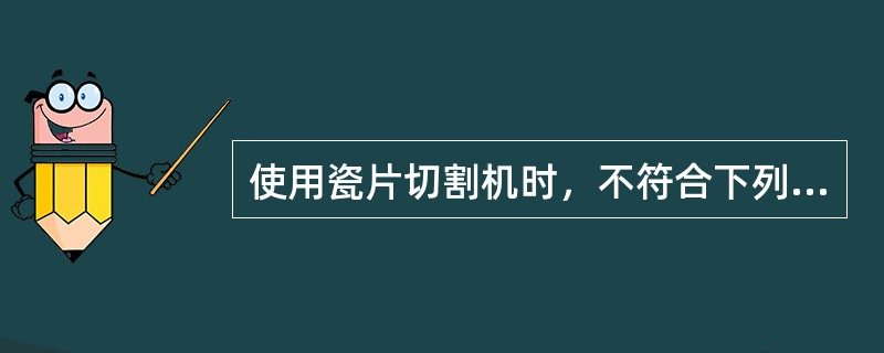 使用瓷片切割机时，不符合下列要求的是（）。