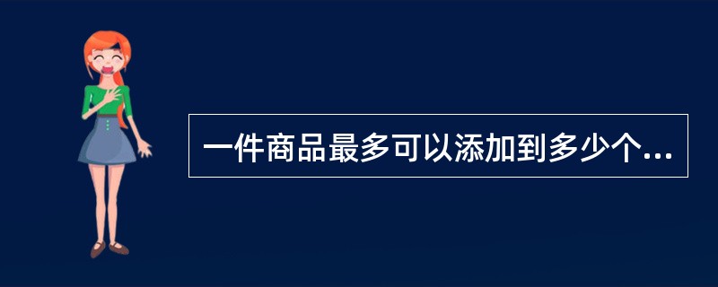 一件商品最多可以添加到多少个店铺类目里？（）