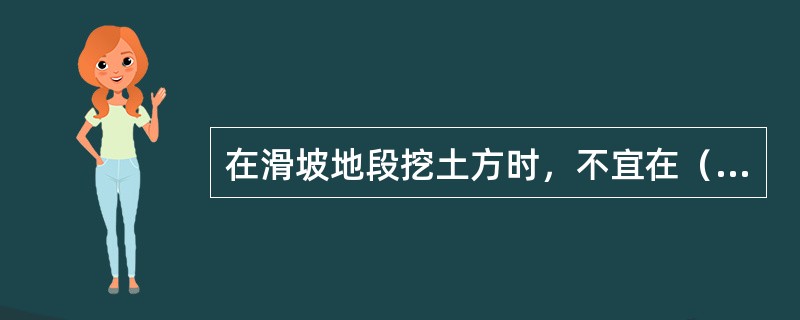 在滑坡地段挖土方时，不宜在（）季节施工。