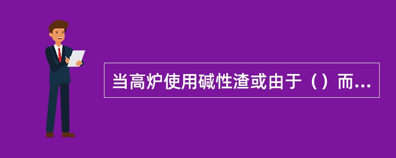 当高炉使用碱性渣或由于（）而使炉渣变占时，生铁含Si会明显下降。