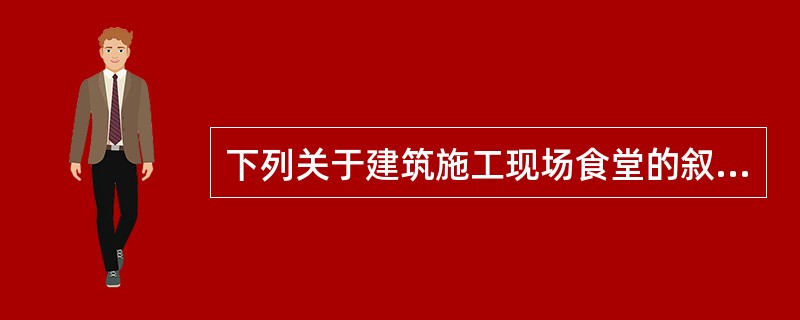 下列关于建筑施工现场食堂的叙述，不正确的一项是（）。