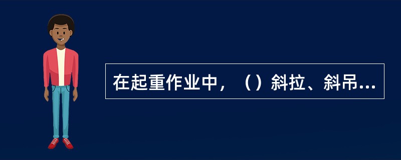 在起重作业中，（）斜拉、斜吊和起吊地下埋设或凝结在地面上的重物。