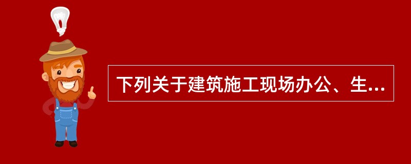 下列关于建筑施工现场办公、生活等临时设施的选址的叙述，哪项是不正确的？（）。