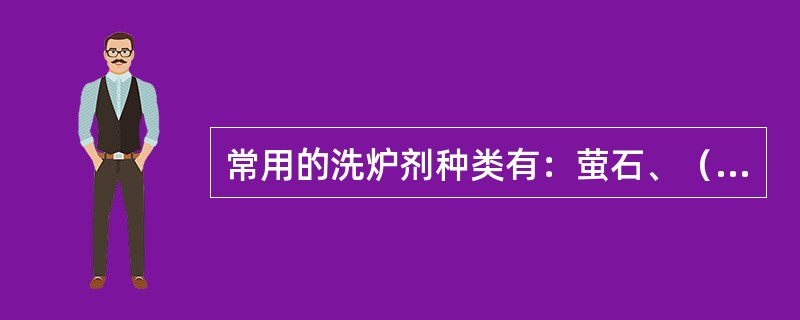 常用的洗炉剂种类有：萤石、（）、均热矿。