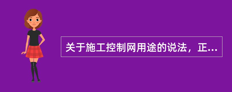 关于施工控制网用途的说法，正确的是（）