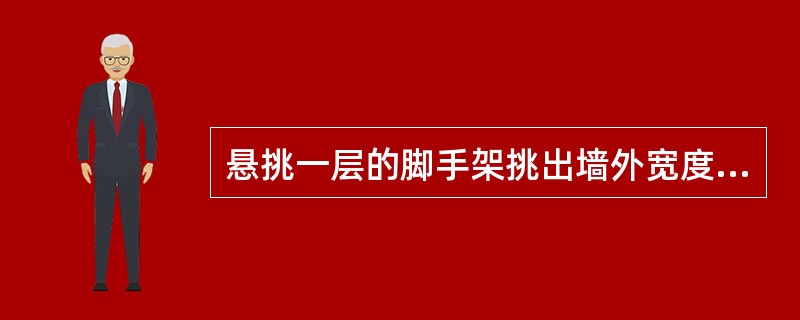 悬挑一层的脚手架挑出墙外宽度不得大于（）m。