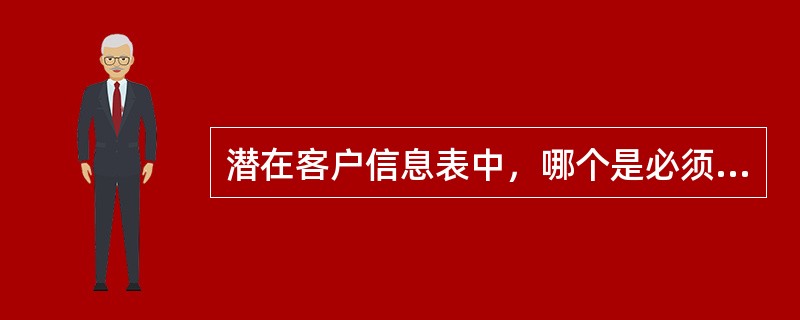 潜在客户信息表中，哪个是必须的（）