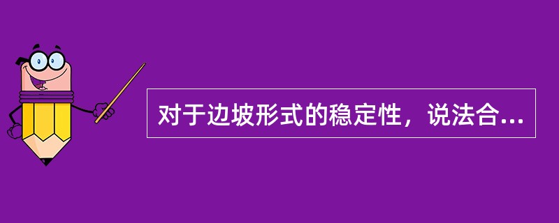 对于边坡形式的稳定性，说法合理的是()。