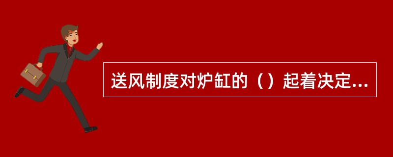 送风制度对炉缸的（）起着决定性作用，确定了炉缸煤气的初始分布状态。